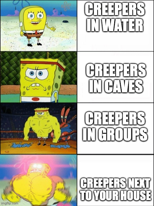 Increasingly buff spongebob | CREEPERS IN WATER; CREEPERS IN CAVES; CREEPERS IN GROUPS; CREEPERS NEXT TO YOUR HOUSE | image tagged in increasingly buff spongebob | made w/ Imgflip meme maker