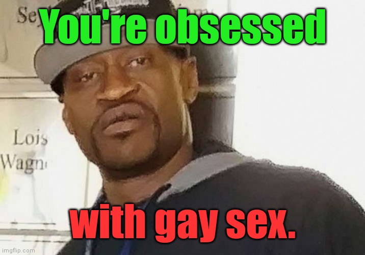 Fentanyl floyd | You're obsessed with gay sex. | image tagged in fentanyl floyd | made w/ Imgflip meme maker