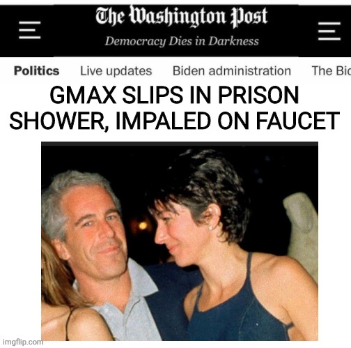 Gmax did not kill herself | GMAX SLIPS IN PRISON SHOWER, IMPALED ON FAUCET | image tagged in epstein | made w/ Imgflip meme maker