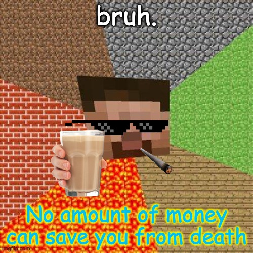 fax. |  bruh. No amount of money can save you from death | image tagged in minecraft steve,minecraft,mlg,cigarette | made w/ Imgflip meme maker