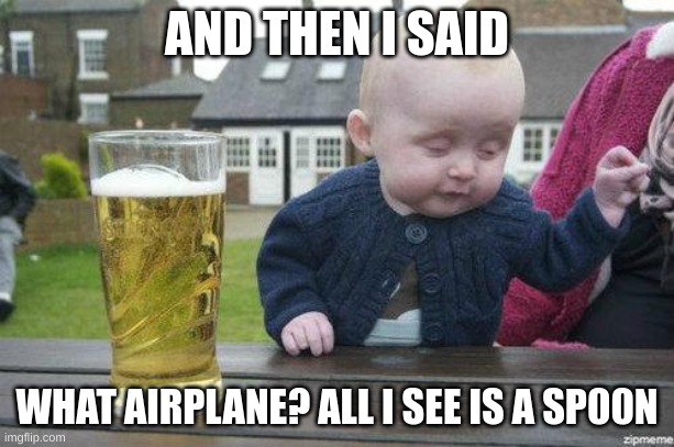 Drunk Baby | AND THEN I SAID; WHAT AIRPLANE? ALL I SEE IS A SP00N | image tagged in drunk baby | made w/ Imgflip meme maker