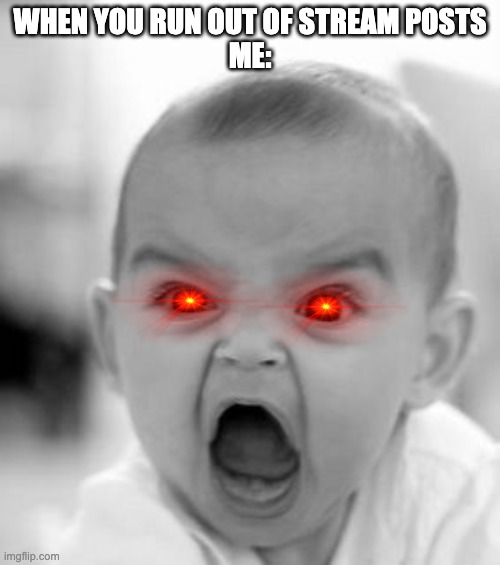 Retelable 101 | WHEN YOU RUN OUT OF STREAM POSTS
ME: | image tagged in memes,angry baby | made w/ Imgflip meme maker