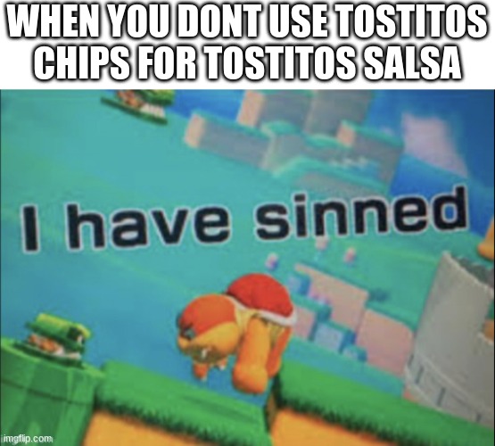 I have sinned |  WHEN YOU DONT USE TOSTITOS CHIPS FOR TOSTITOS SALSA | image tagged in i have sinned | made w/ Imgflip meme maker