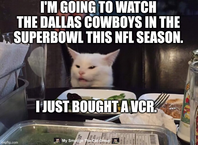 I'M GOING TO WATCH THE DALLAS COWBOYS IN THE SUPERBOWL THIS NFL SEASON. I JUST BOUGHT A VCR. | image tagged in smudge the cat | made w/ Imgflip meme maker