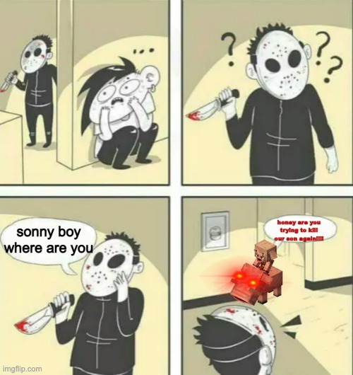 Hiding from serial killer | sonny boy where are you; honey are you trying to kill our son again!!!! | image tagged in hiding from serial killer | made w/ Imgflip meme maker