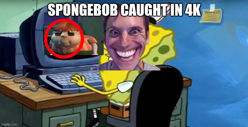 Spongebob At The Computer | SPONGEBOB CAUGHT IN 4K | image tagged in spongebob at the computer | made w/ Imgflip meme maker