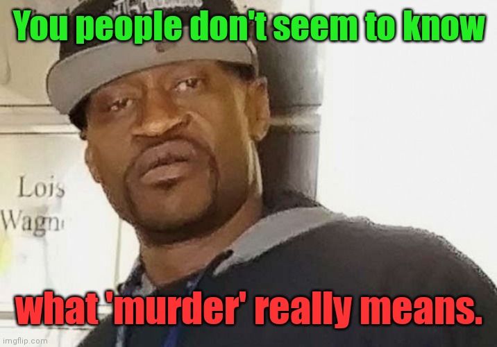 Fentanyl floyd | You people don't seem to know what 'murder' really means. | image tagged in fentanyl floyd | made w/ Imgflip meme maker