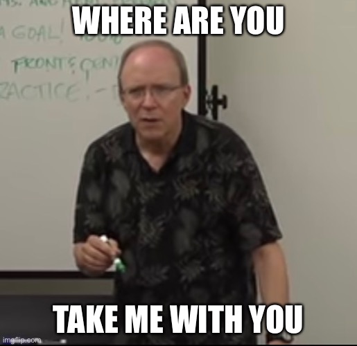 WHERE ARE YOU; TAKE ME WITH YOU | image tagged in design | made w/ Imgflip meme maker