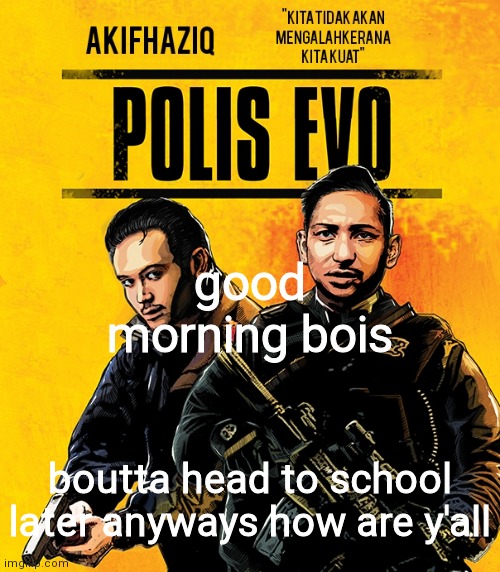 Akifhaziq polis evo template | good morning bois; boutta head to school later anyways how are y'all | image tagged in akifhaziq polis evo template | made w/ Imgflip meme maker