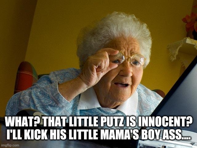 Grandma Finds The Internet Meme | WHAT? THAT LITTLE PUTZ IS INNOCENT?
I'LL KICK HIS LITTLE MAMA'S BOY ASS.... | image tagged in memes,grandma finds the internet | made w/ Imgflip meme maker