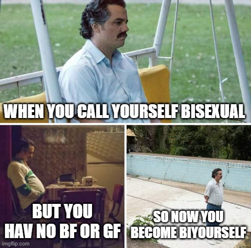 Sad Pablo Escobar Meme | WHEN YOU CALL YOURSELF BISEXUAL; BUT YOU HAV NO BF OR GF; SO NOW YOU BECOME BIYOURSELF | image tagged in memes,sad pablo escobar | made w/ Imgflip meme maker