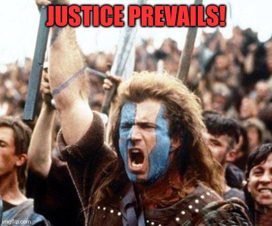 braveheart freedom | JUSTICE PREVAILS! | image tagged in braveheart freedom | made w/ Imgflip meme maker