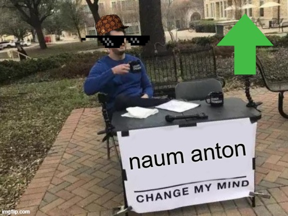 naum anton | image tagged in memes,change my mind | made w/ Imgflip meme maker