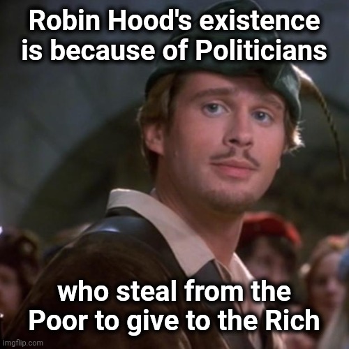 Superior Robin Hood | Robin Hood's existence is because of Politicians who steal from the Poor to give to the Rich | image tagged in superior robin hood | made w/ Imgflip meme maker