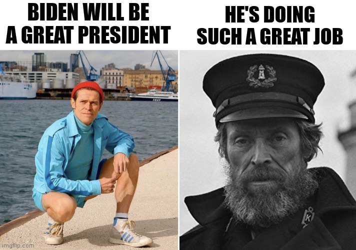 Die hard Democrats before and during... | BIDEN WILL BE A GREAT PRESIDENT; HE'S DOING SUCH A GREAT JOB | image tagged in willem dafoe early vs late,democrats,biden,liberals | made w/ Imgflip meme maker