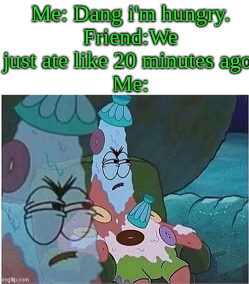 I'M STARVING *says patrick* | Me: Dang i'm hungry.
Friend:We just ate like 20 minutes ago.
Me: | image tagged in no patrick,i'm hungry | made w/ Imgflip meme maker