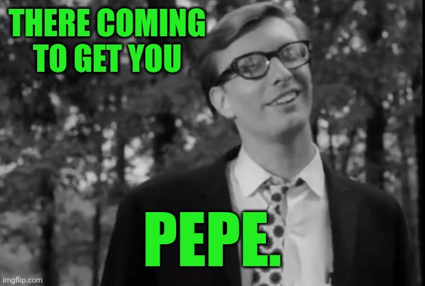 night of living dead | THERE COMING TO GET YOU PEPE. | image tagged in night of living dead | made w/ Imgflip meme maker