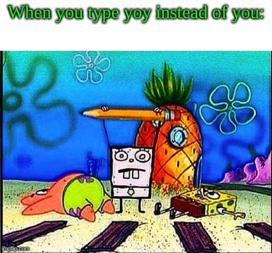 yoy* | When you type yoy instead of you: | image tagged in oh wow are you actually reading these tags | made w/ Imgflip meme maker