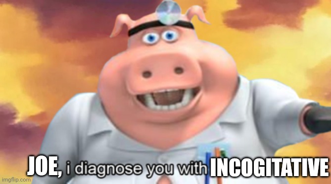 I diagnose you with dead | JOE, INCOGITATIVE | image tagged in i diagnose you with dead | made w/ Imgflip meme maker