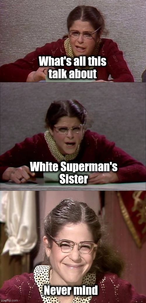 Bad Pun Gilda Radner playing Emily Litella | What's all this
talk about White Superman's
Sister Never mind | image tagged in bad pun gilda radner playing emily litella | made w/ Imgflip meme maker