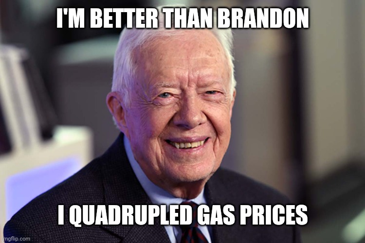 Jimmy Carter | I'M BETTER THAN BRANDON I QUADRUPLED GAS PRICES | image tagged in jimmy carter | made w/ Imgflip meme maker