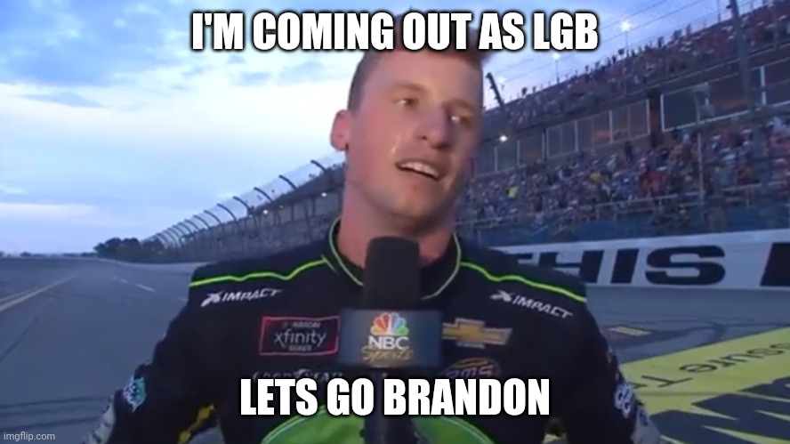 I'm a member of the LGBFJB Community |  I'M COMING OUT AS LGB; LETS GO BRANDON | image tagged in lets go brandon,biden,fjb | made w/ Imgflip meme maker