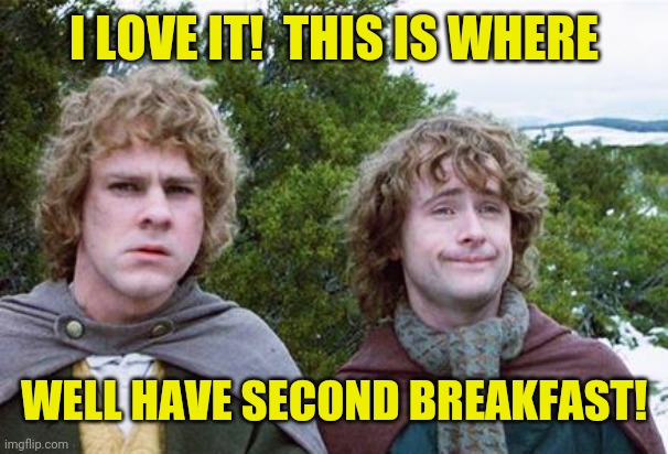 Second Breakfast | I LOVE IT!  THIS IS WHERE WELL HAVE SECOND BREAKFAST! | image tagged in second breakfast | made w/ Imgflip meme maker