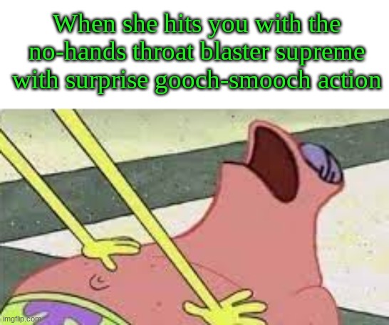 *Faints* | When she hits you with the no-hands throat blaster supreme with surprise gooch-smooch action | image tagged in suprised patrick | made w/ Imgflip meme maker