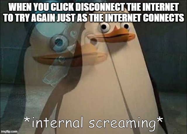 Has any of this happened to you guys? :P | WHEN YOU CLICK DISCONNECT THE INTERNET TO TRY AGAIN JUST AS THE INTERNET CONNECTS | image tagged in dank memes,funny | made w/ Imgflip meme maker