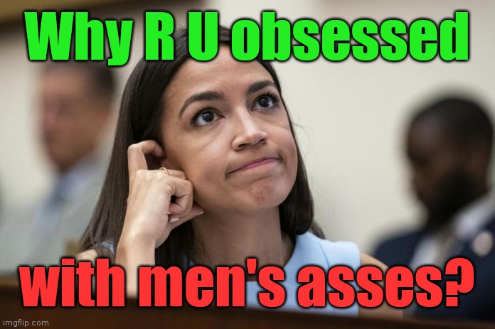 aoc Scratches her empty head | Why R U obsessed with men's asses? | image tagged in aoc scratches her empty head | made w/ Imgflip meme maker