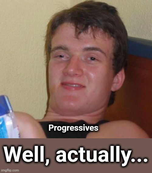 10 Guy Meme | Well, actually... Progressives | image tagged in memes,10 guy | made w/ Imgflip meme maker