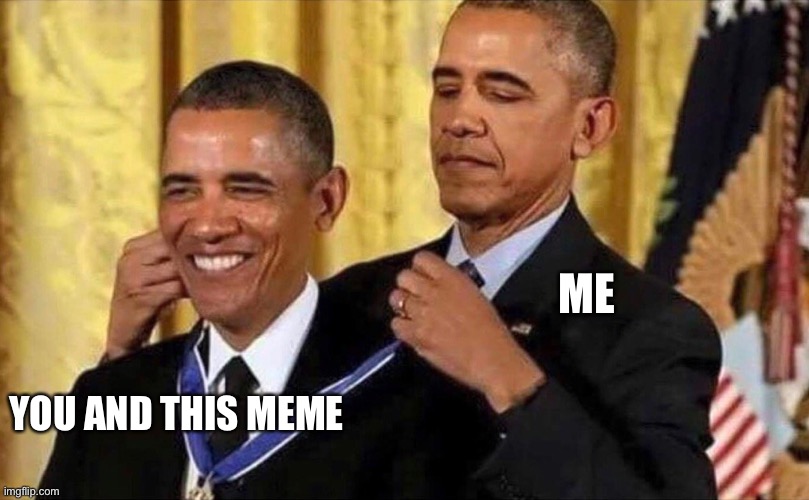 obama medal | ME YOU AND THIS MEME | image tagged in obama medal | made w/ Imgflip meme maker