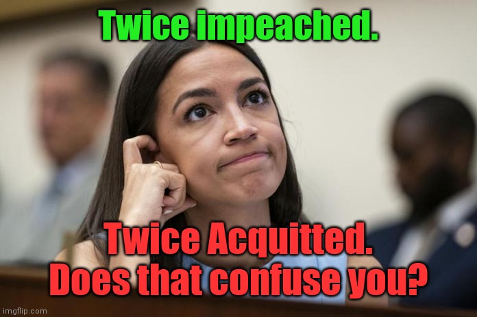 aoc Scratches her empty head | Twice impeached. Twice Acquitted.
Does that confuse you? | image tagged in aoc scratches her empty head | made w/ Imgflip meme maker