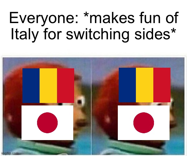 Yeah… Romania and Japan weren’t the most reliable allies | Everyone: *makes fun of Italy for switching sides* | image tagged in memes,monkey puppet | made w/ Imgflip meme maker