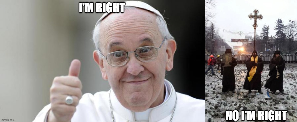 religion wars | I'M RIGHT; NO I'M RIGHT | image tagged in pope francis,orthodox priests | made w/ Imgflip meme maker