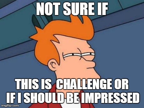 Futurama Fry Meme | NOT SURE IF THIS IS  CHALLENGE OR IF I SHOULD BE IMPRESSED | image tagged in memes,futurama fry | made w/ Imgflip meme maker