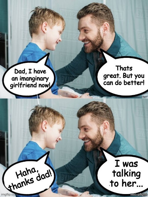 "You can do better" |  Thats great. But you can do better! Dad, I have an imanginary girlfriend now! Haha, thanks dad! I was talking to her... | image tagged in funny kids,memes,confidence | made w/ Imgflip meme maker
