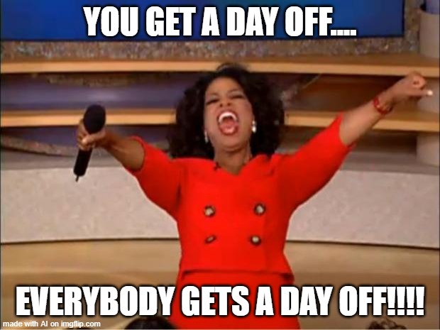 Oprah You Get A | YOU GET A DAY OFF.... EVERYBODY GETS A DAY OFF!!!! | image tagged in memes,oprah you get a | made w/ Imgflip meme maker