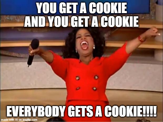 Oprah You Get A | YOU GET A COOKIE AND YOU GET A COOKIE; EVERYBODY GETS A COOKIE!!!! | image tagged in memes,oprah you get a | made w/ Imgflip meme maker
