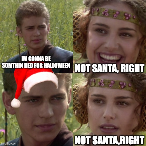 n | IM GONNA BE SOMTHIN RED FOR HALLOWEEN; NOT SANTA, RIGHT; NOT SANTA,RIGHT | image tagged in for the better right blank | made w/ Imgflip meme maker