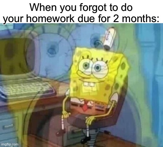 Internal screaming | When you forgot to do your homework due for 2 months: | image tagged in internal screaming | made w/ Imgflip meme maker