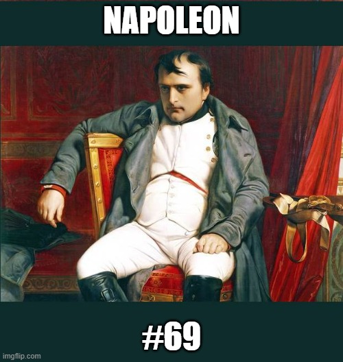 On the leaderboard | NAPOLEON; #69 | image tagged in napoleon | made w/ Imgflip meme maker