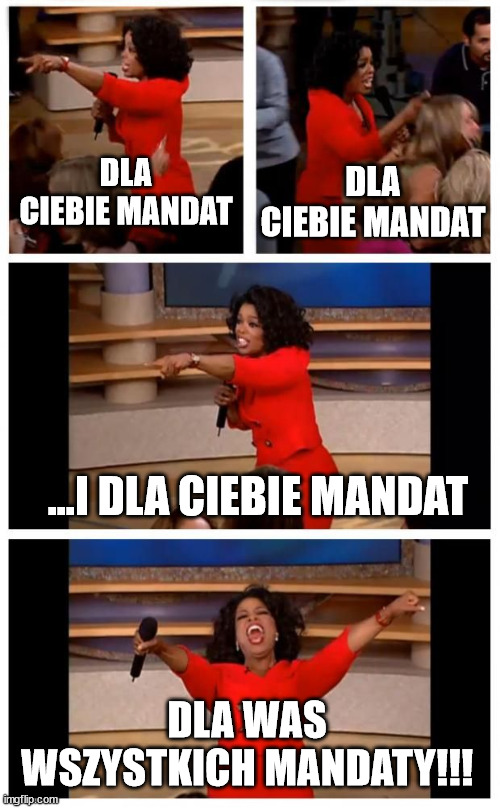 Ophra get the car | DLA CIEBIE MANDAT; DLA CIEBIE MANDAT; ...I DLA CIEBIE MANDAT; DLA WAS WSZYSTKICH MANDATY!!! | image tagged in ophra get the car | made w/ Imgflip meme maker