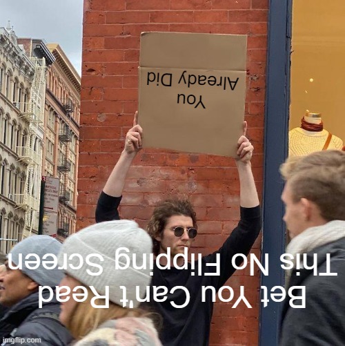 Read It |  You Already Did; Bet You Can't Read This No Flipping Screen | image tagged in memes,guy holding cardboard sign | made w/ Imgflip meme maker