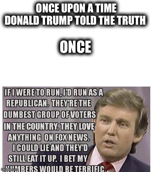 ONCE UPON A TIME DONALD TRUMP TOLD THE TRUTH; ONCE | image tagged in transparent | made w/ Imgflip meme maker
