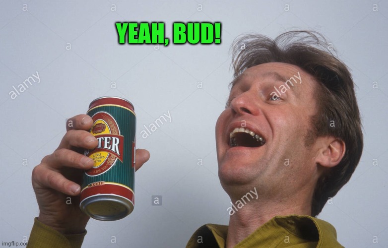Laugh with beer | YEAH, BUD! | image tagged in laugh with beer | made w/ Imgflip meme maker