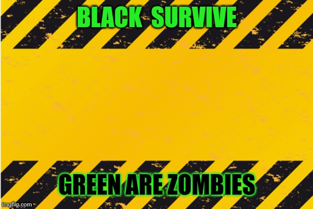 Round 2 results | BLACK  SURVIVE; GREEN ARE ZOMBIES | image tagged in warning banner,imgflip | made w/ Imgflip meme maker