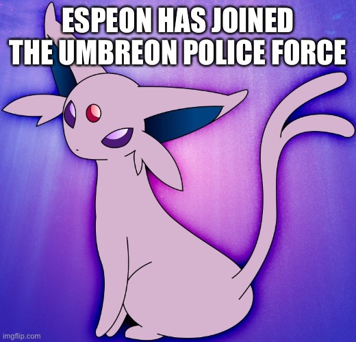 Will you? | ESPEON HAS JOINED THE UMBREON POLICE FORCE | image tagged in espeon | made w/ Imgflip meme maker