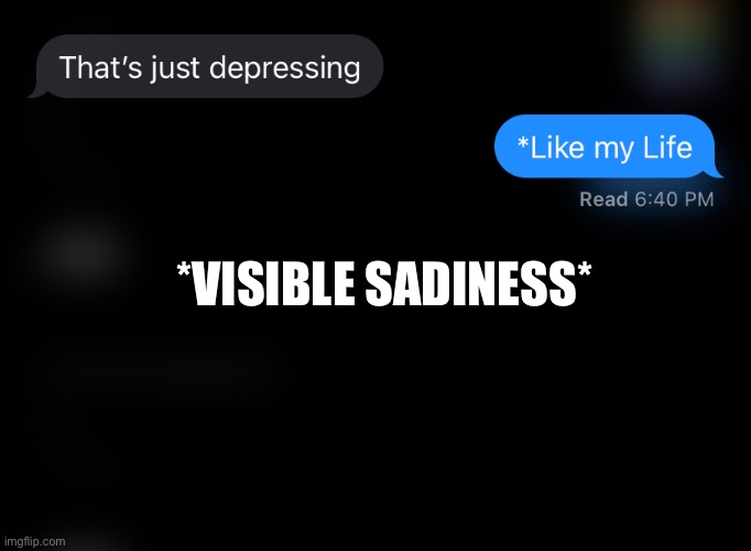 My Life is a Mess and I’m Not Afraid to Admit It | *VISIBLE SADINESS* | image tagged in sadiness | made w/ Imgflip meme maker