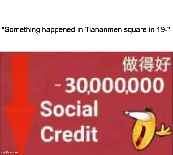 Mkae sure you keep your Social Credit up, or else Zhong Xina will rickroll you | "Something happened in Tiananmen square in 19-" | image tagged in social credit,made in china,china | made w/ Imgflip meme maker